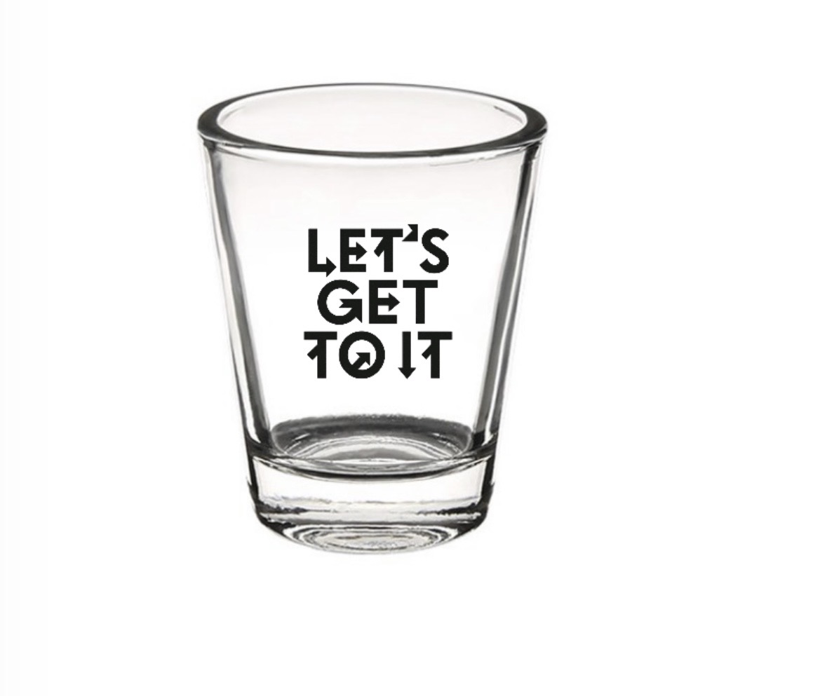 Let's Get To It Shot Glass